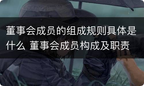 董事会成员的组成规则具体是什么 董事会成员构成及职责