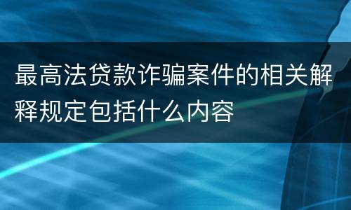最高法贷款诈骗案件的相关解释规定包括什么内容