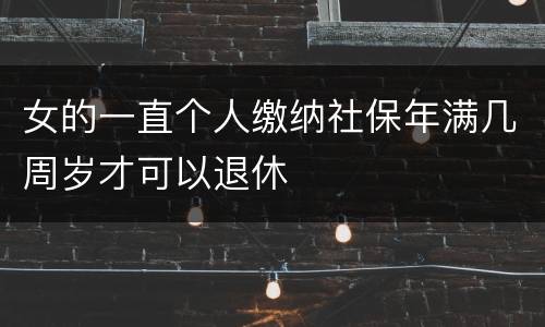 女的一直个人缴纳社保年满几周岁才可以退休