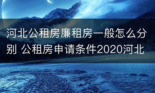 河北公租房廉租房一般怎么分别 公租房申请条件2020河北