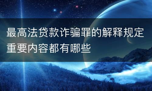 最高法贷款诈骗罪的解释规定重要内容都有哪些