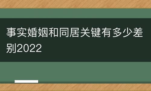 事实婚姻和同居关键有多少差别2022