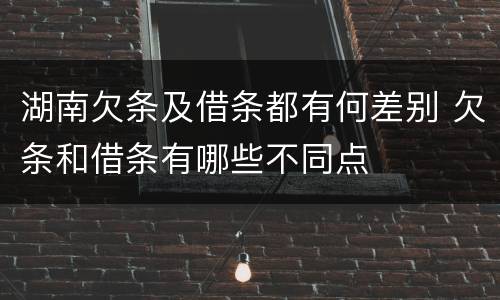 湖南欠条及借条都有何差别 欠条和借条有哪些不同点