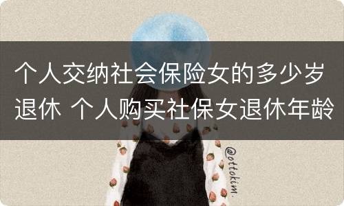 个人交纳社会保险女的多少岁退休 个人购买社保女退休年龄