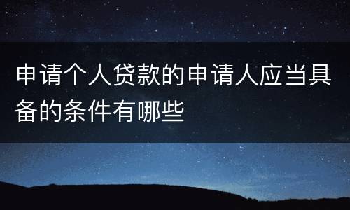 申请个人贷款的申请人应当具备的条件有哪些