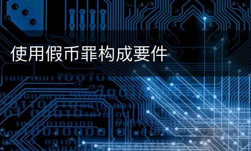 使用假币罪构成要件