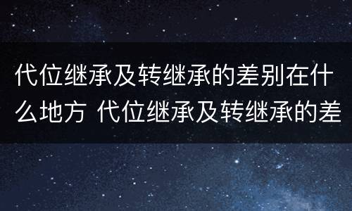 代位继承及转继承的差别在什么地方 代位继承及转继承的差别在什么地方查