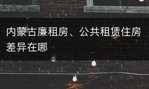 内蒙古廉租房、公共租赁住房差异在哪