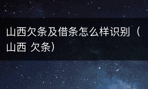 山西欠条及借条怎么样识别（山西 欠条）