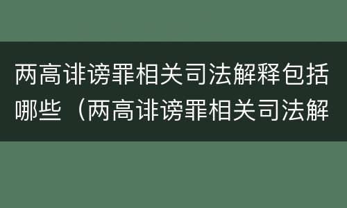 两高诽谤罪相关司法解释包括哪些（两高诽谤罪相关司法解释包括哪些内容）