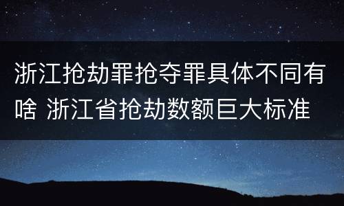 浙江抢劫罪抢夺罪具体不同有啥 浙江省抢劫数额巨大标准