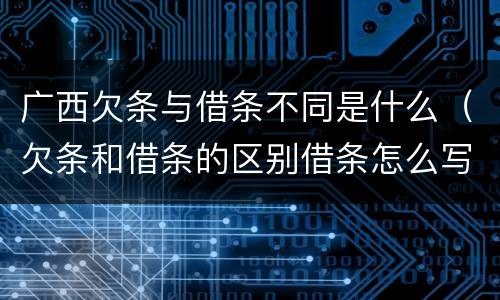 广西欠条与借条不同是什么（欠条和借条的区别借条怎么写）