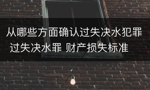 从哪些方面确认过失决水犯罪 过失决水罪 财产损失标准