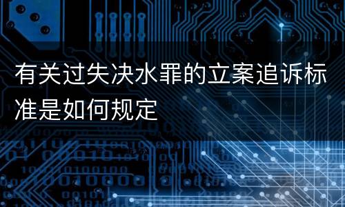 有关过失决水罪的立案追诉标准是如何规定