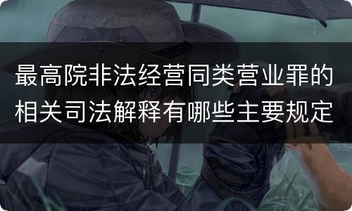 最高院非法经营同类营业罪的相关司法解释有哪些主要规定