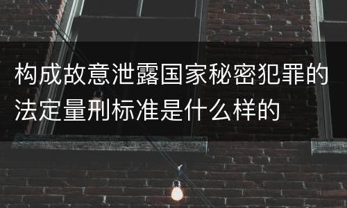 构成故意泄露国家秘密犯罪的法定量刑标准是什么样的