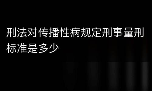 刑法对传播性病规定刑事量刑标准是多少