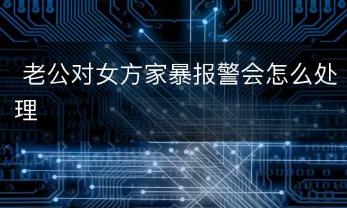  老公对女方家暴报警会怎么处理