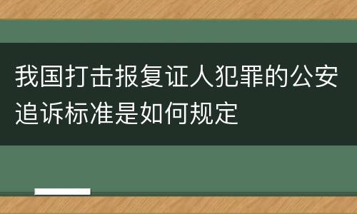 我国打击报复证人犯罪的公安追诉标准是如何规定