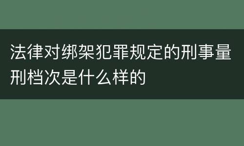 法律对绑架犯罪规定的刑事量刑档次是什么样的