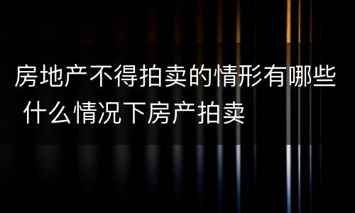 房地产不得拍卖的情形有哪些 什么情况下房产拍卖