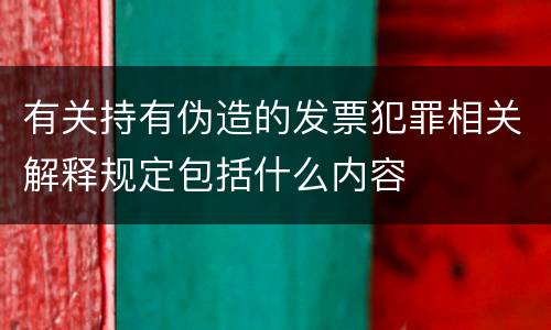 有关持有伪造的发票犯罪相关解释规定包括什么内容