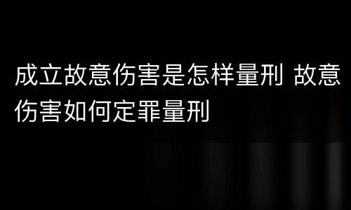 成立故意伤害是怎样量刑 故意伤害如何定罪量刑