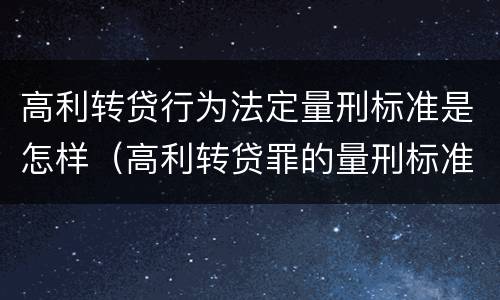 高利转贷行为法定量刑标准是怎样（高利转贷罪的量刑标准）