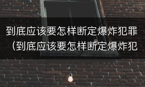 到底应该要怎样断定爆炸犯罪（到底应该要怎样断定爆炸犯罪）