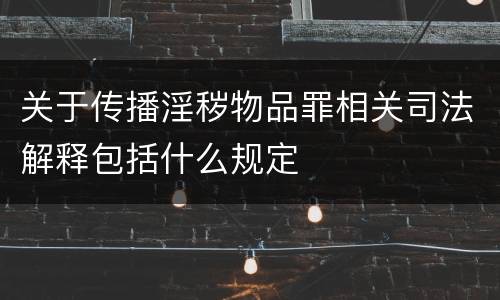 关于传播淫秽物品罪相关司法解释包括什么规定