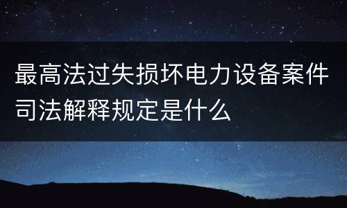 最高法过失损坏电力设备案件司法解释规定是什么