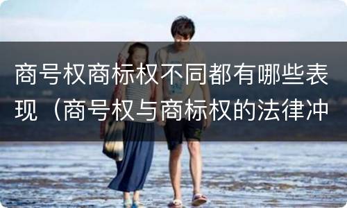 商号权商标权不同都有哪些表现（商号权与商标权的法律冲突与解决）