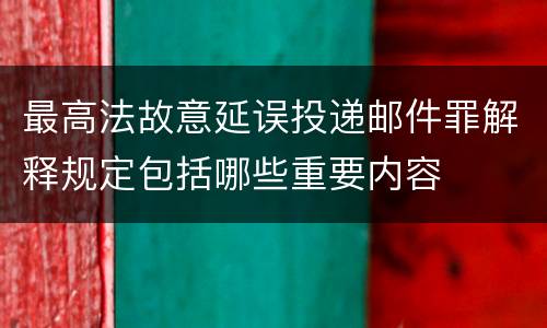 最高法故意延误投递邮件罪解释规定包括哪些重要内容