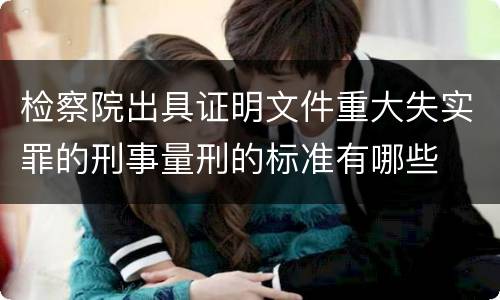检察院出具证明文件重大失实罪的刑事量刑的标准有哪些