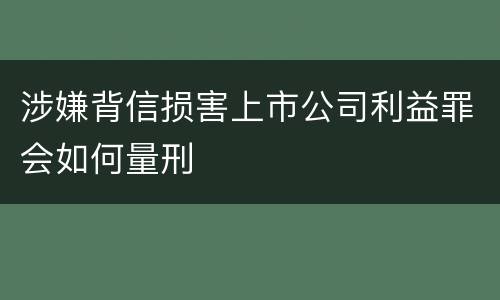 涉嫌背信损害上市公司利益罪会如何量刑