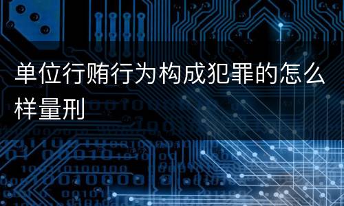 单位行贿行为构成犯罪的怎么样量刑