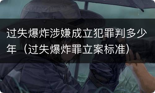 过失爆炸涉嫌成立犯罪判多少年（过失爆炸罪立案标准）
