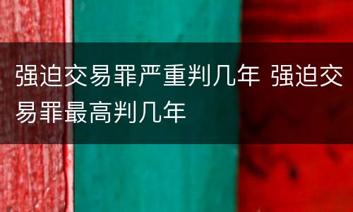 强迫交易罪严重判几年 强迫交易罪最高判几年