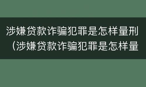涉嫌贷款诈骗犯罪是怎样量刑（涉嫌贷款诈骗犯罪是怎样量刑的）
