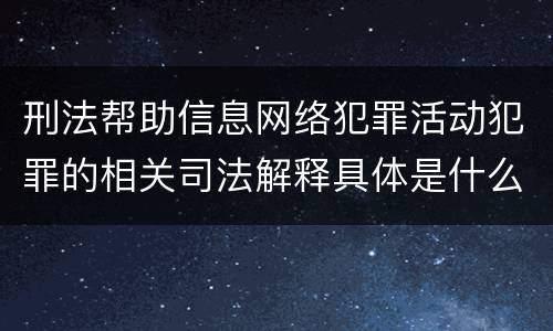 刑法帮助信息网络犯罪活动犯罪的相关司法解释具体是什么内容