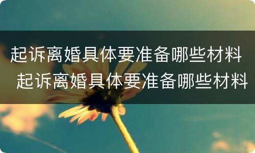 起诉离婚具体要准备哪些材料 起诉离婚具体要准备哪些材料呢