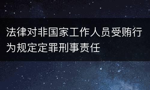 法律对非国家工作人员受贿行为规定定罪刑事责任