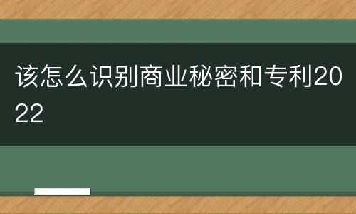 该怎么识别商业秘密和专利2022