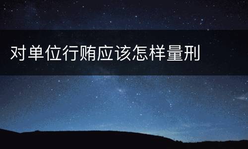 对单位行贿应该怎样量刑