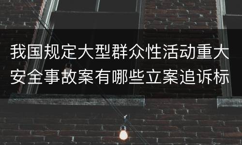 我国规定大型群众性活动重大安全事故案有哪些立案追诉标准