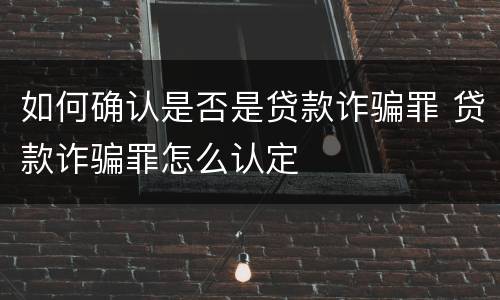 如何确认是否是贷款诈骗罪 贷款诈骗罪怎么认定