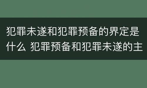 犯罪未遂和犯罪预备的界定是什么 犯罪预备和犯罪未遂的主要区别在于是否着手实行犯罪