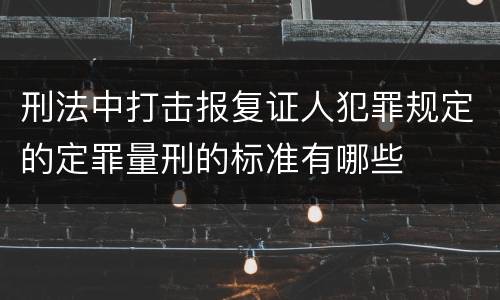 刑法中打击报复证人犯罪规定的定罪量刑的标准有哪些