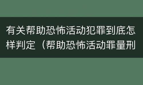 有关帮助恐怖活动犯罪到底怎样判定（帮助恐怖活动罪量刑）