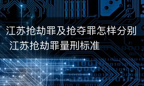 江苏抢劫罪及抢夺罪怎样分别 江苏抢劫罪量刑标准